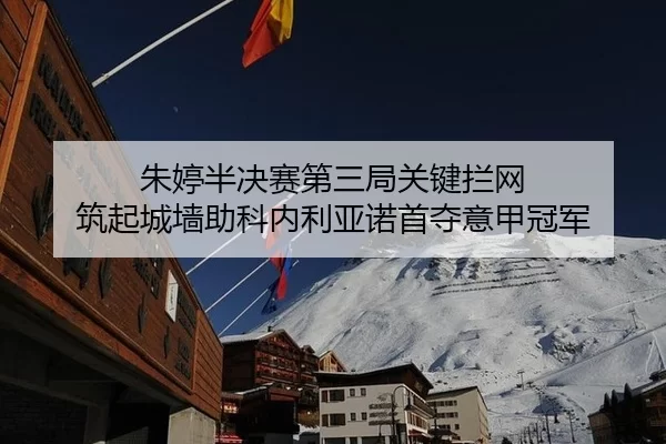 朱婷半决赛第三局关键拦网 筑起城墙助科内利亚诺首夺意甲冠军