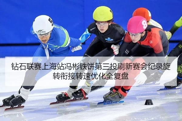 钻石联赛上海站冯彬铁饼第三投刷新赛会纪录旋转衔接转速优化全复盘
